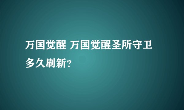 万国觉醒 万国觉醒圣所守卫多久刷新？