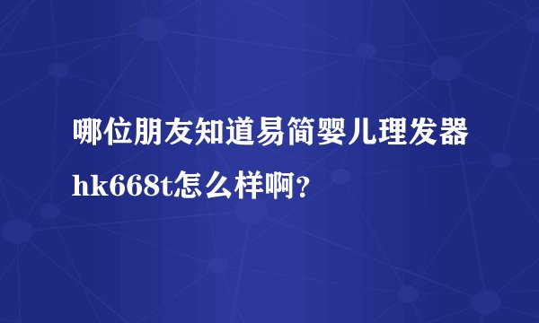 哪位朋友知道易简婴儿理发器hk668t怎么样啊？