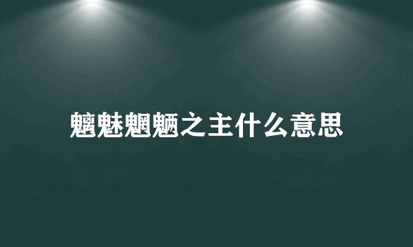 魑魅魍魉之主什么意思