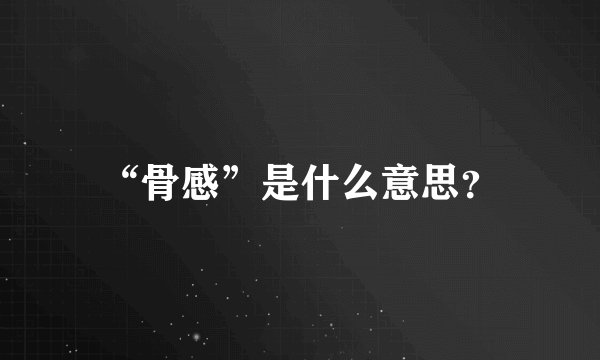 “骨感”是什么意思?