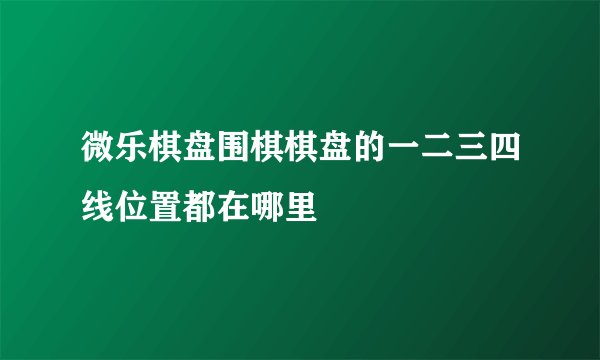 微乐棋盘围棋棋盘的一二三四线位置都在哪里