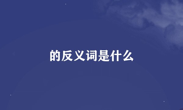 的反义词是什么