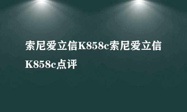 索尼爱立信K858c索尼爱立信K858c点评