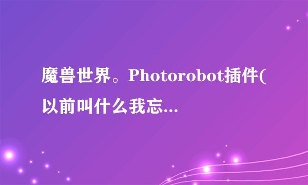 魔兽世界。Photorobot插件(以前叫什么我忘了)好久没更新了，加载过期有的新技能没显示，5.2有类似插件么