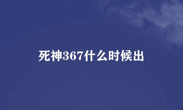 死神367什么时候出