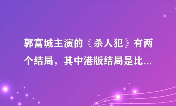 郭富城主演的《杀人犯》有两个结局，其中港版结局是比较黑暗吗？