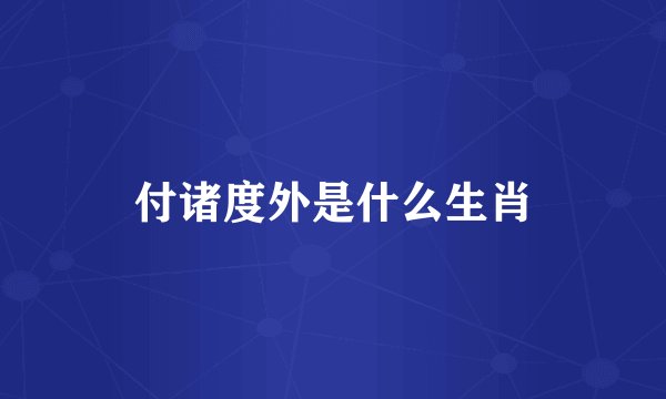 付诸度外是什么生肖