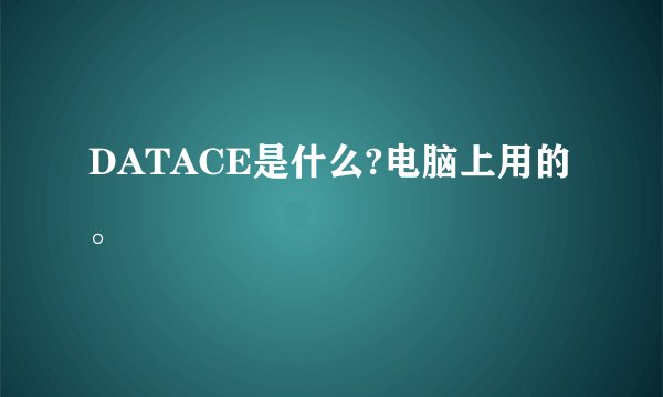 DATACE是什么?电脑上用的。