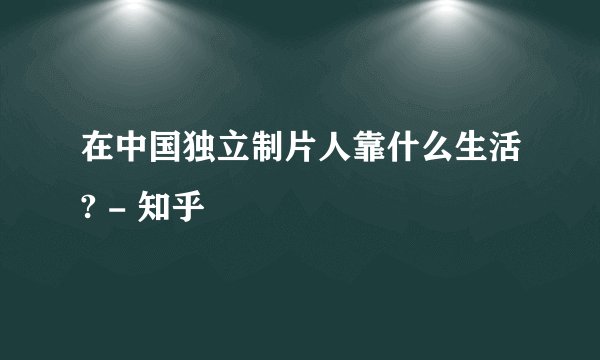 在中国独立制片人靠什么生活? - 知乎
