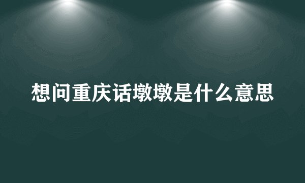 想问重庆话墩墩是什么意思