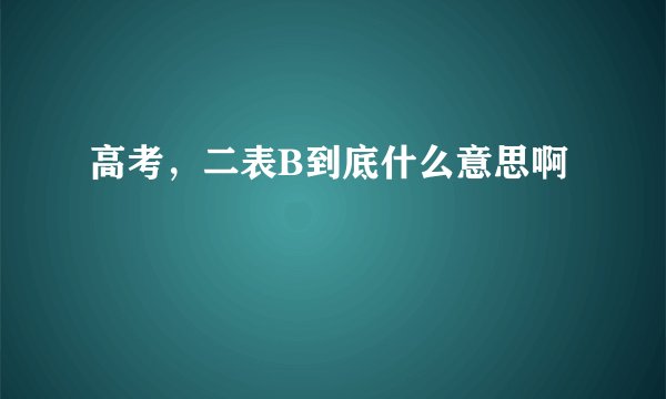 高考，二表B到底什么意思啊