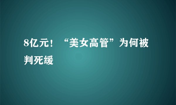 8亿元！“美女高管”为何被判死缓