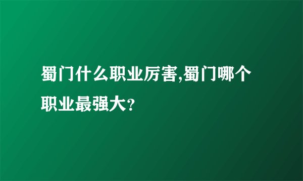蜀门什么职业厉害,蜀门哪个职业最强大？