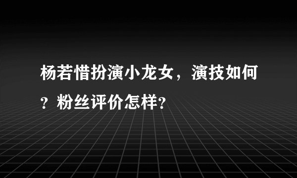 杨若惜扮演小龙女，演技如何？粉丝评价怎样？