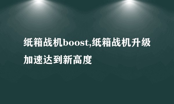 纸箱战机boost,纸箱战机升级加速达到新高度