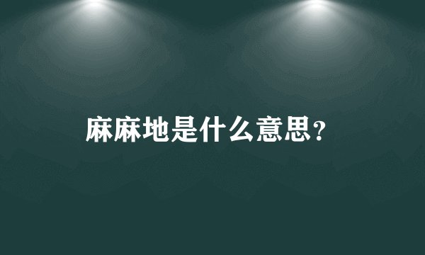 麻麻地是什么意思？