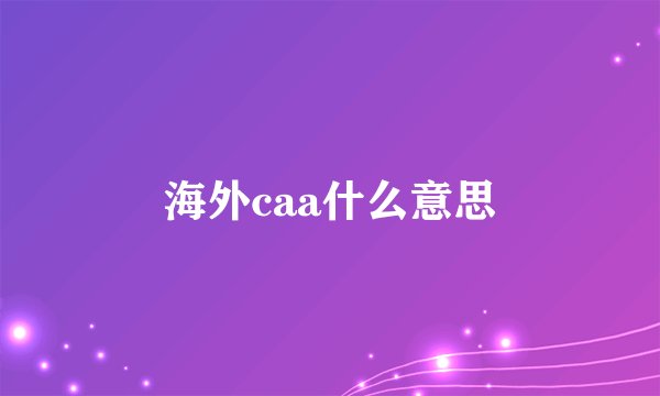 海外caa什么意思