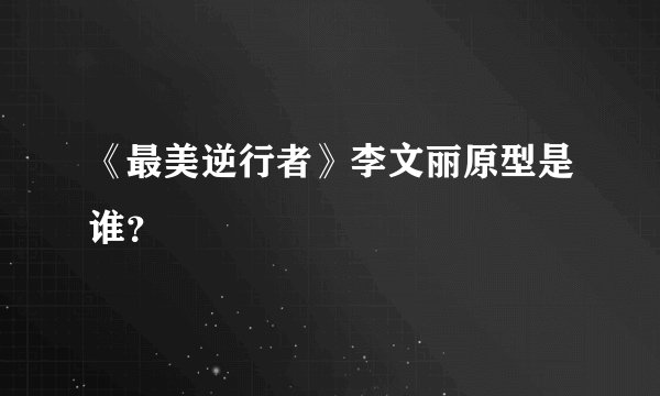 《最美逆行者》李文丽原型是谁？
