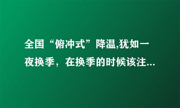 全国“俯冲式”降温,犹如一夜换季，在换季的时候该注意些什么？