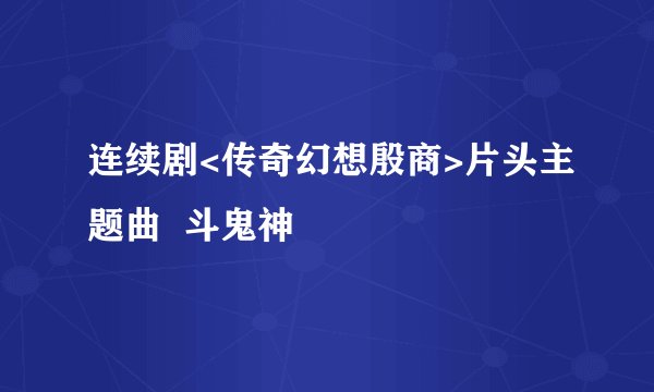连续剧<传奇幻想殷商>片头主题曲 斗鬼神