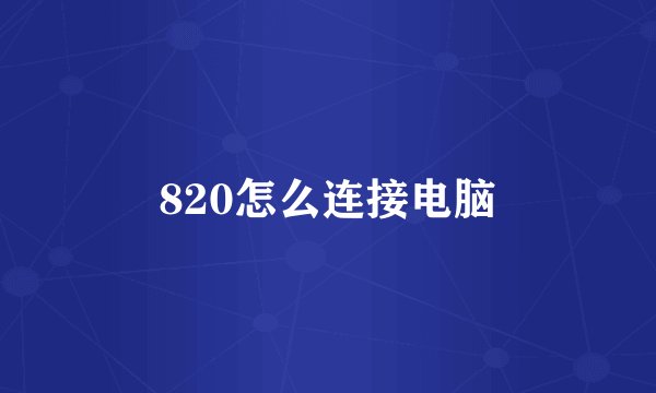 820怎么连接电脑