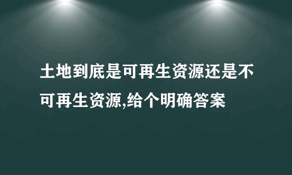 土地到底是可再生资源还是不可再生资源,给个明确答案