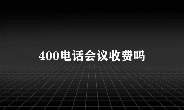 400电话会议收费吗
