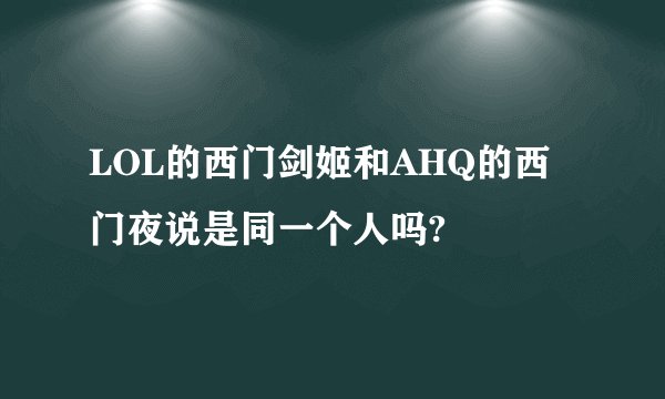 LOL的西门剑姬和AHQ的西门夜说是同一个人吗?