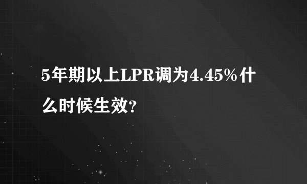 5年期以上LPR调为4.45%什么时候生效？
