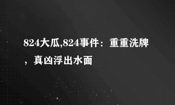 824大瓜,824事件：重重洗牌，真凶浮出水面