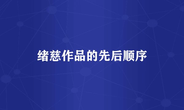 绪慈作品的先后顺序