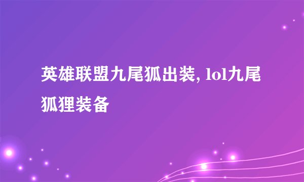 英雄联盟九尾狐出装, lol九尾狐狸装备