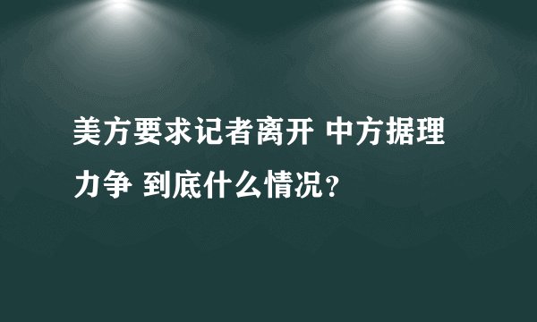 美方要求记者离开 中方据理力争 到底什么情况？