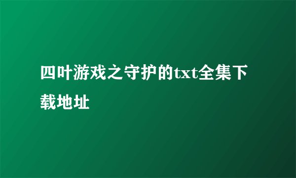四叶游戏之守护的txt全集下载地址
