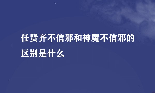 任贤齐不信邪和神魔不信邪的区别是什么