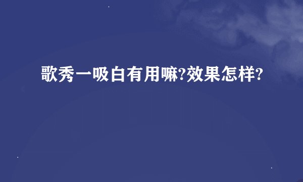 歌秀一吸白有用嘛?效果怎样?