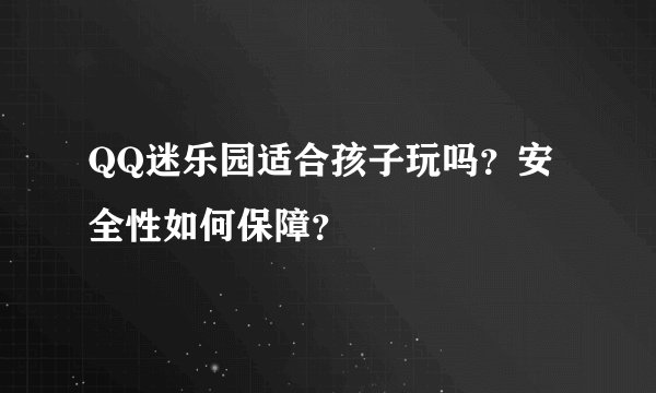 QQ迷乐园适合孩子玩吗？安全性如何保障？