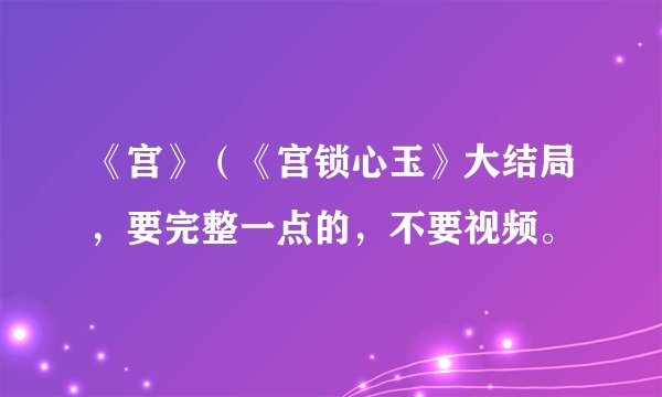《宫》（《宫锁心玉》大结局，要完整一点的，不要视频。