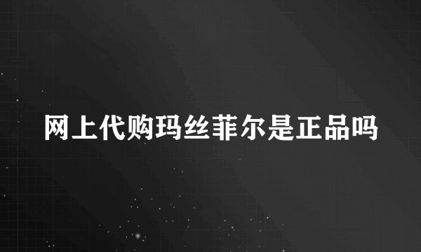 网上代购玛丝菲尔是正品吗