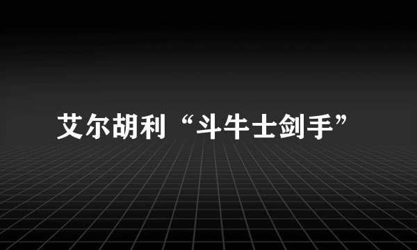 艾尔胡利“斗牛士剑手”
