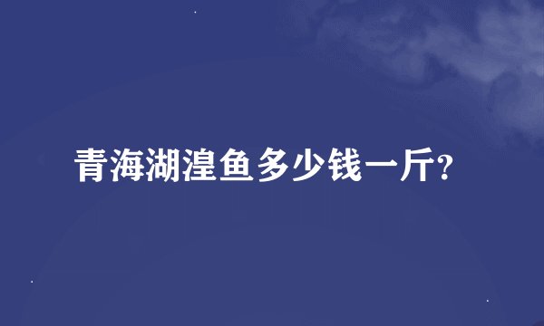 青海湖湟鱼多少钱一斤？