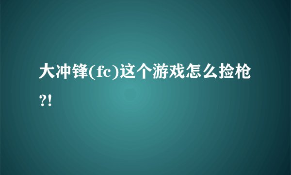 大冲锋(fc)这个游戏怎么捡枪?!