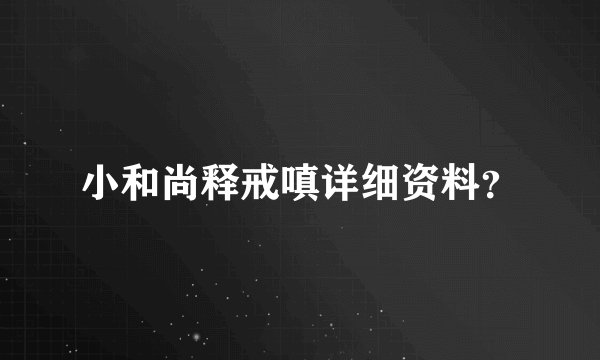 小和尚释戒嗔详细资料？