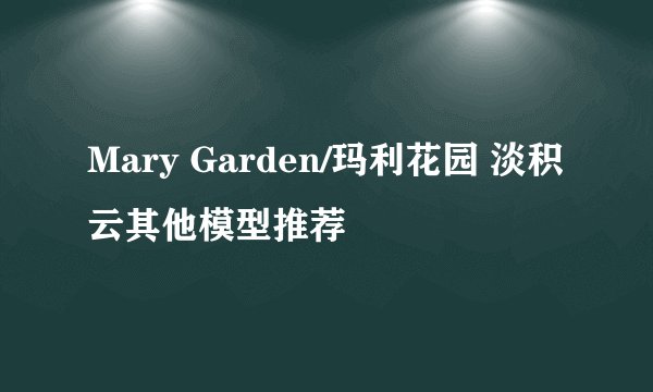 Mary Garden/玛利花园 淡积云其他模型推荐