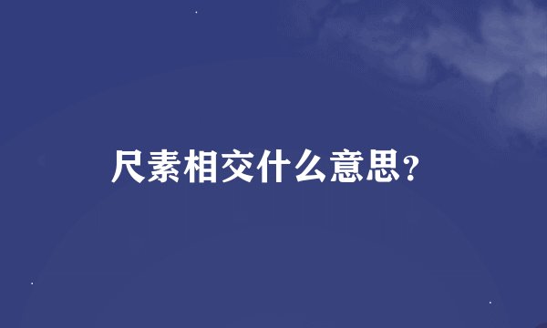 尺素相交什么意思？