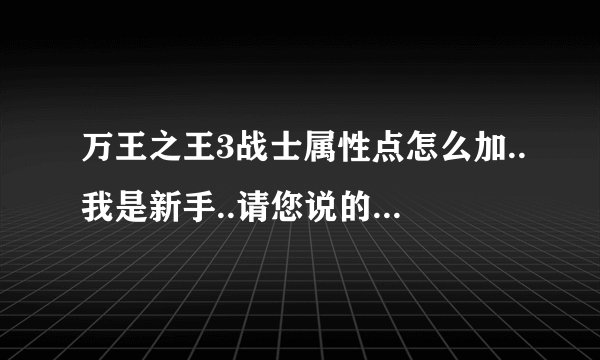 万王之王3战士属性点怎么加..我是新手..请您说的明白点..