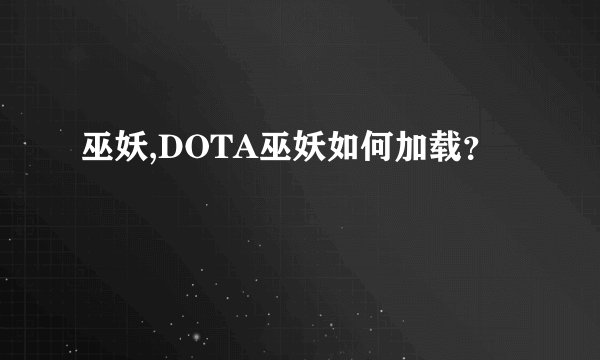 巫妖,DOTA巫妖如何加载？