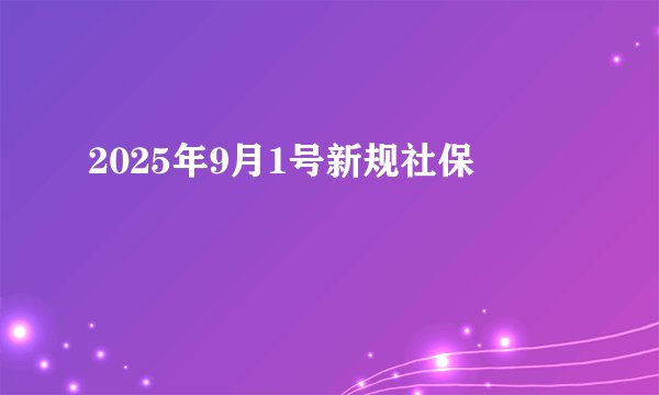 2025年9月1号新规社保