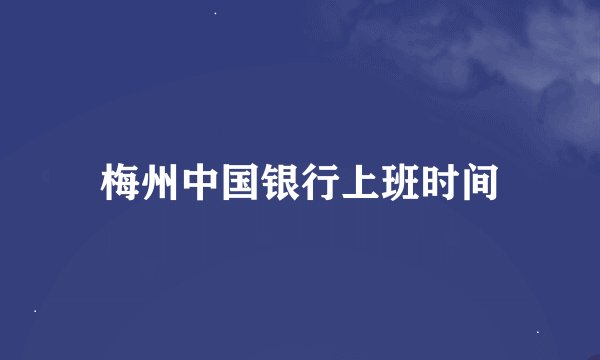 梅州中国银行上班时间