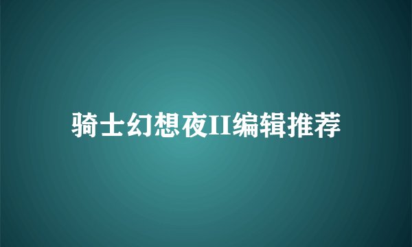 骑士幻想夜II编辑推荐
